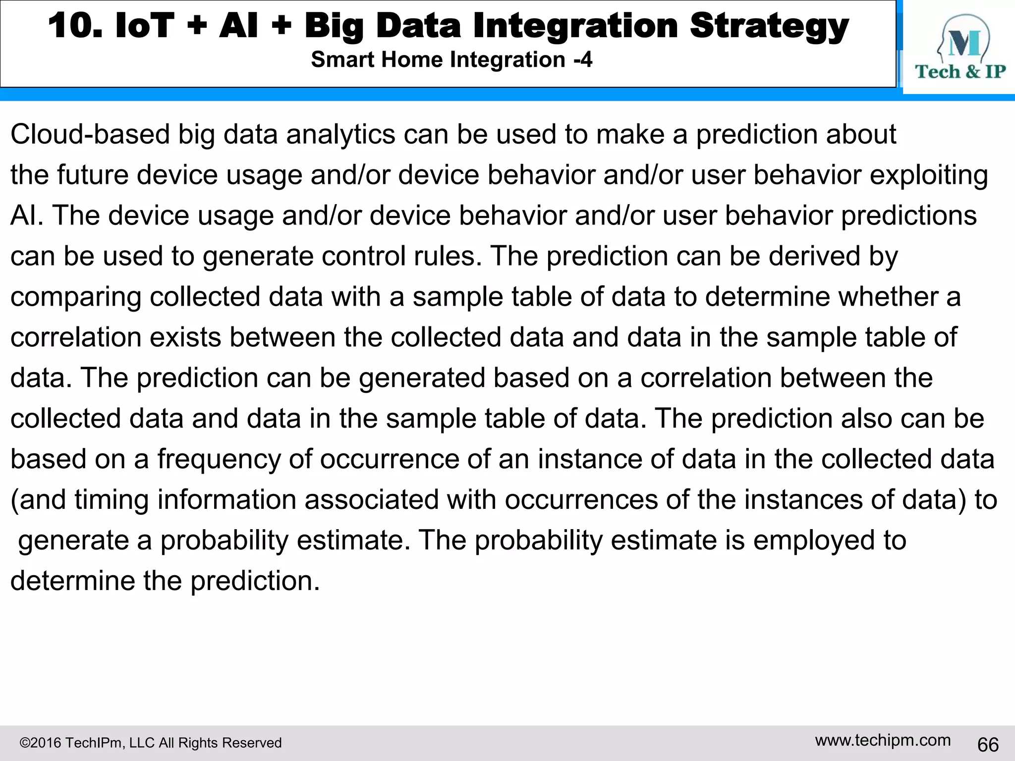 ©2016 TechIPm, LLC All Rights Reserved www.techipm.com 66
8. Artificial Intelligent Innovation Insights from Patents
Deep Learning Innovation Insights -4
Number of patents for an assignee divided by the total number of patents gives
what percentage the assignee contributes to the deep learning technology
innovations. Ranking the assignees by the number of patents is thus an
important part of visualizing the innovations landscape.
Following figure shows the top assignees for the deep learning technology
innovations. The top deep learning technology innovators include Microsoft,
NEC, IBM, Samsung Electronics, Google, and Qualcomm.
 