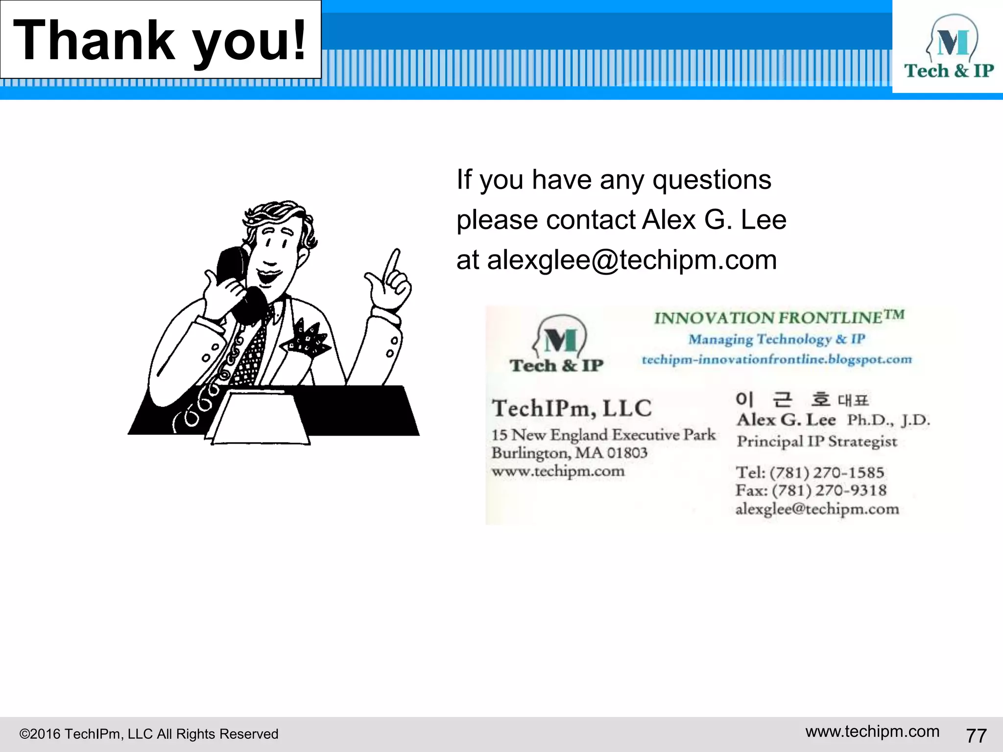 ©2016 TechIPm, LLC All Rights Reserved www.techipm.com 77
9. Big Data Innovation Insights from Patents
Big Data Innovation Insights -3
Number of patents for an assignee divided by the total number of patents gives
what percentage the assignee contributes to the deep learning technology
innovations. Ranking the assignees by the number of patents is thus an
important part of visualizing the innovations landscape.
Following figure shows the top assignees for the big data innovations.
The top big data innovators include IBM, Fisher-Rosemount Systems, ETRI,
Aerospike, Hitachi, NEC, and Cloudera.
 