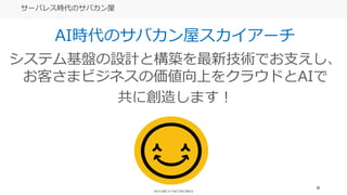 70
サーバレス時代のサバカン屋
AI時代のサバカン屋スカイアーチ
システム基盤の設計と構築を最新技術でお支えし、
お客さまビジネスの価値向上をクラウドとAIで
共に創造します！
 