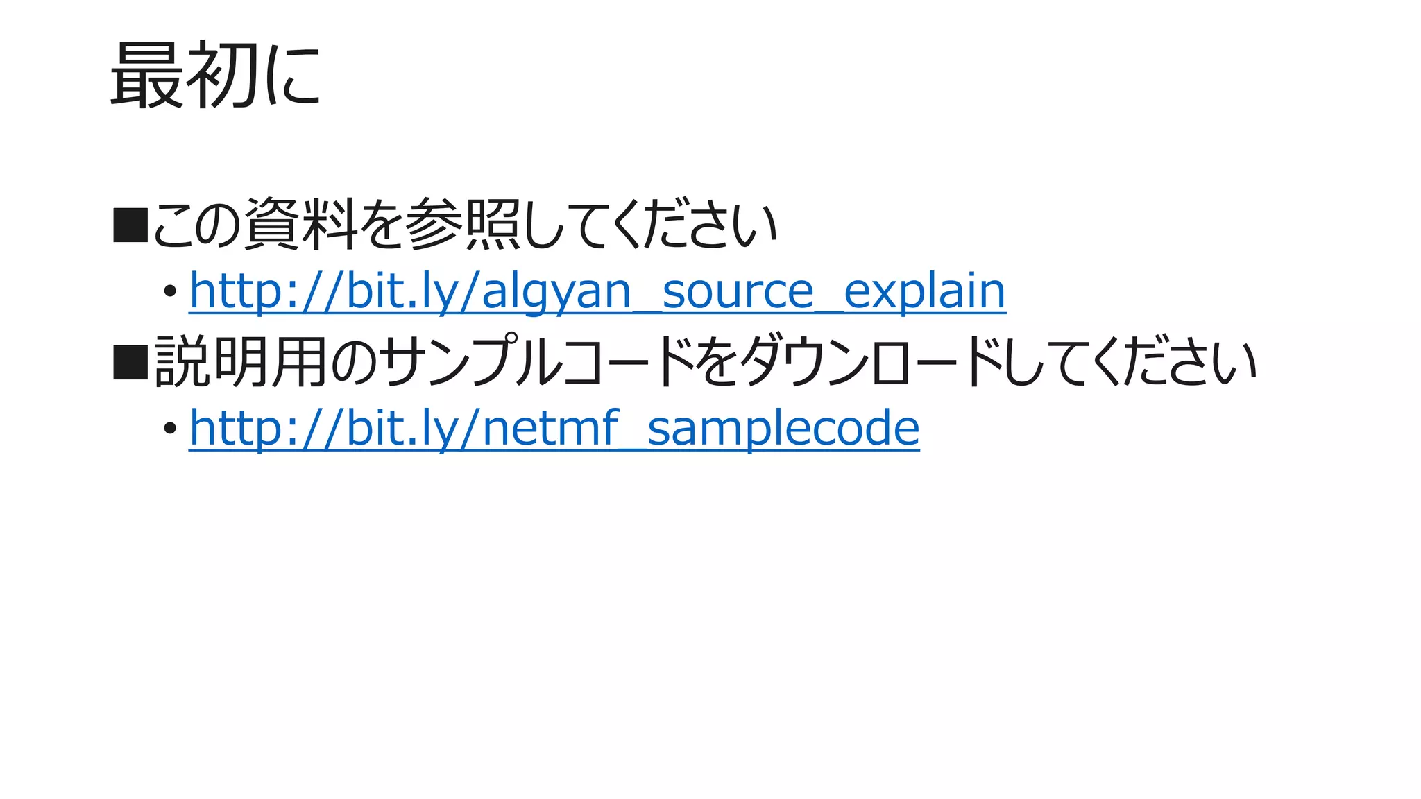 最初に
この資料を参照してください
• http://bit.ly/algyan_source_explain
説明用のサンプルコードをダウンロードしてください
• http://bit.ly/netmf_samplecode
 