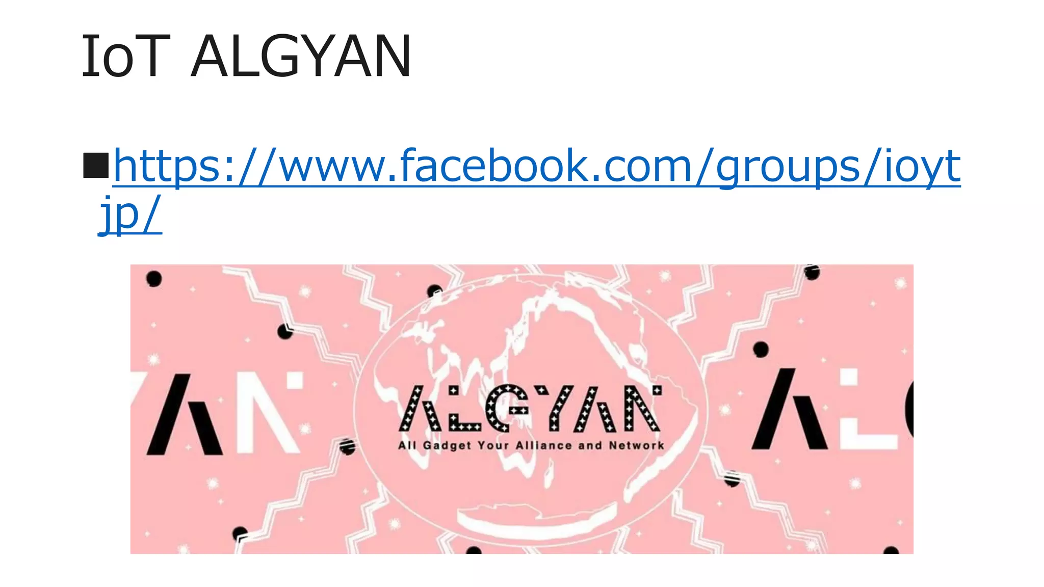 IoT ALGYAN
https://www.facebook.com/groups/ioyt
jp/
 