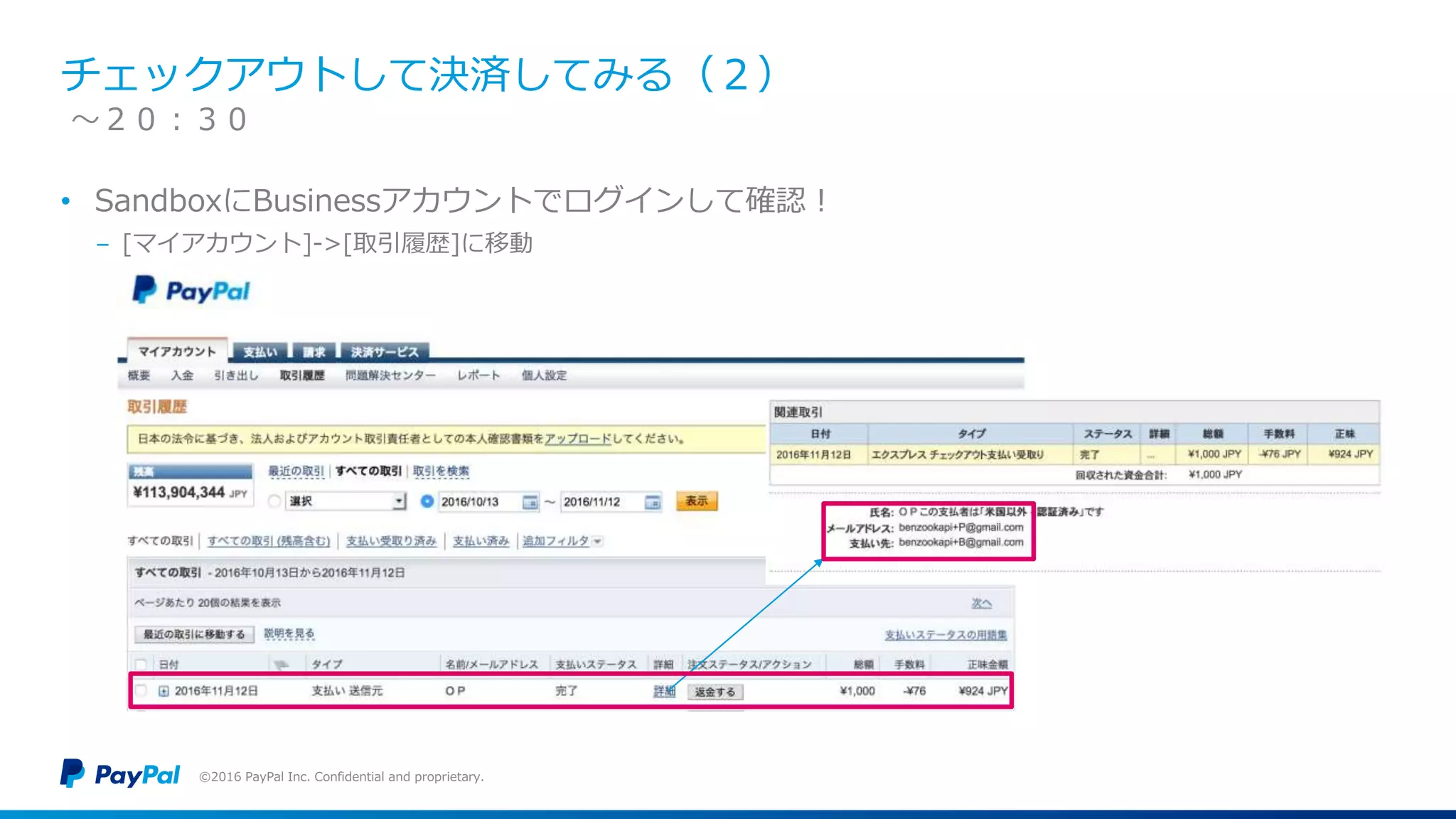 チェックアウトして決済してみる（２）
• SandboxにBusinessアカウントでログインして確認！
− [マイアカウント]->[取引履歴]に移動
©2016 PayPal Inc. Confidential and proprietary.
〜２０：３０
 