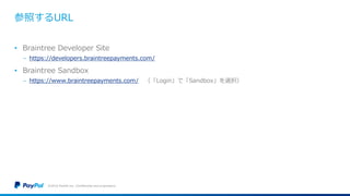 参照するURL
• Braintree Developer Site
− https://developers.braintreepayments.com/
• Braintree Sandbox
− https://www.braintreepayments.com/ （「Login」で「Sandbox」を選択）
©2016 PayPal Inc. Confidential and proprietary.
 