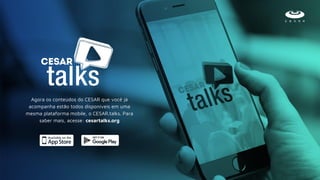 Agora os conteúdos do CESAR que você já
acompanha estão todos disponíveis em uma
mesma plataforma mobile, o CESAR.talks. Para
saber mais, acesse: cesartalks.org
 