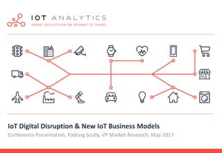 IoT Digital Disruption & New IoT Business Models
Conference Presentation, Padraig Scully, VP Market Research, May 2017
 