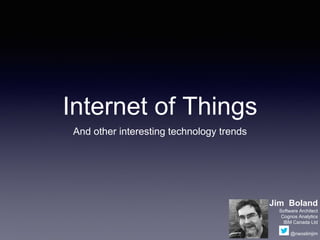 Internet of Things
And other interesting technology trends
Jim Boland
Software Architect
Cognos Analytics
IBM Canada Ltd
@neoslimjim
 
