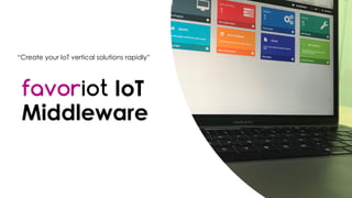 favoriot
favoriot IoT
Middleware
“Create your IoT vertical solutions rapidly”
 
