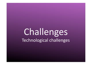 III.	
  Challenges	
  
Challenges	
  
Technological	
  challenges	
  
 