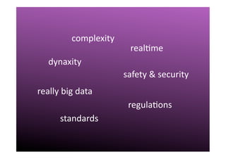 III.	
  Challenges	
  
dynaxity	
  
realQme	
  
regulaQons	
  
complexity	
  
standards	
  
safety	
  &	
  security	
  
really	
  big	
  data	
  
 