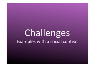 III.	
  Challenges	
  
Challenges	
  
Examples	
  with	
  a	
  social	
  context	
  
 