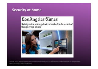 Security	
  at	
  home	
  
Source:	
  hgp://www.laQmes.com/business/technology/la-­‐ﬁ-­‐tn-­‐refrigerator-­‐hacked-­‐internet-­‐of-­‐things-­‐cyber-­‐
agack-­‐20140116,0,5757808.story	
  
 