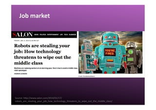 Job	
  market	
  
Source:	
  hgp://www.salon.com/2014/01/17/
robots_are_stealing_your_job_how_technology_threatens_to_wipe_out_the_middle_class/	
  
 