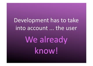 III.	
  Challenges	
  
Development	
  has	
  to	
  take	
  
into	
  account	
  ...	
  the	
  user	
  
We	
  already	
  
know!	
  
 