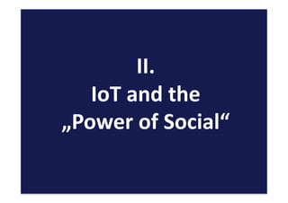 II.	
  
IoT	
  and	
  the	
  	
  
„Power	
  of	
  Social“	
  	
  
 