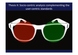 Thesis	
  II:	
  Socio-­‐centric	
  analysis	
  complemenQng	
  the	
  
user-­‐centric	
  standards	
  
 