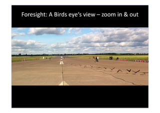 Foresight:	
  A	
  Birds	
  eye‘s	
  view	
  –	
  zoom	
  in	
  &	
  out	
  
 
