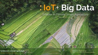 :IoT+ Big Data
Enabler in Climate Smart Agriculture
Symposium on Smart Agriculture
18th March 19 | Colombo | Sri Lanka.
Dassana Wijesekara
https://medium.com/@dassana.p.wijesekara
 
