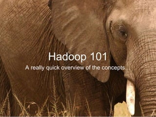 Hadoop 101
A really quick overview of the concepts…
 