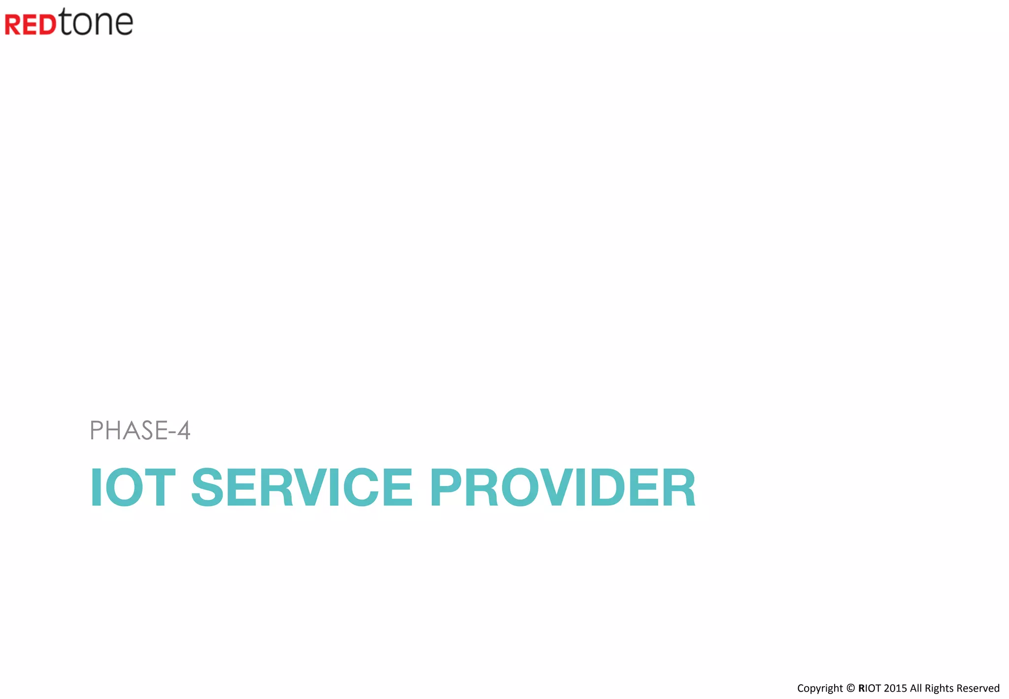 Copyright	©	RIOT	2015	All	Rights	Reserved	
IOT SERVICE PROVIDER
PHASE-4
 