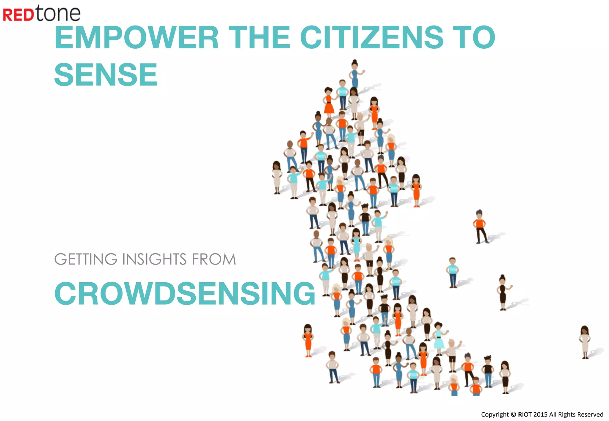 Copyright	©	RIOT	2015	All	Rights	Reserved	
CROWDSENSING
GETTING INSIGHTS FROM
EMPOWER THE CITIZENS TO
SENSE
 