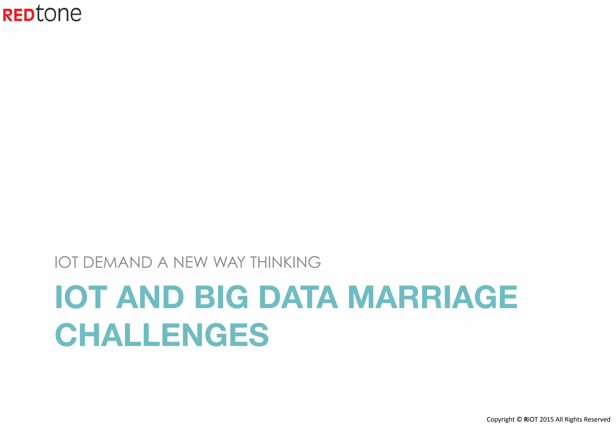 Copyright	©	RIOT	2015	All	Rights	Reserved	
IOT AND BIG DATA MARRIAGE
CHALLENGES
IOT DEMAND A NEW WAY THINKING
 