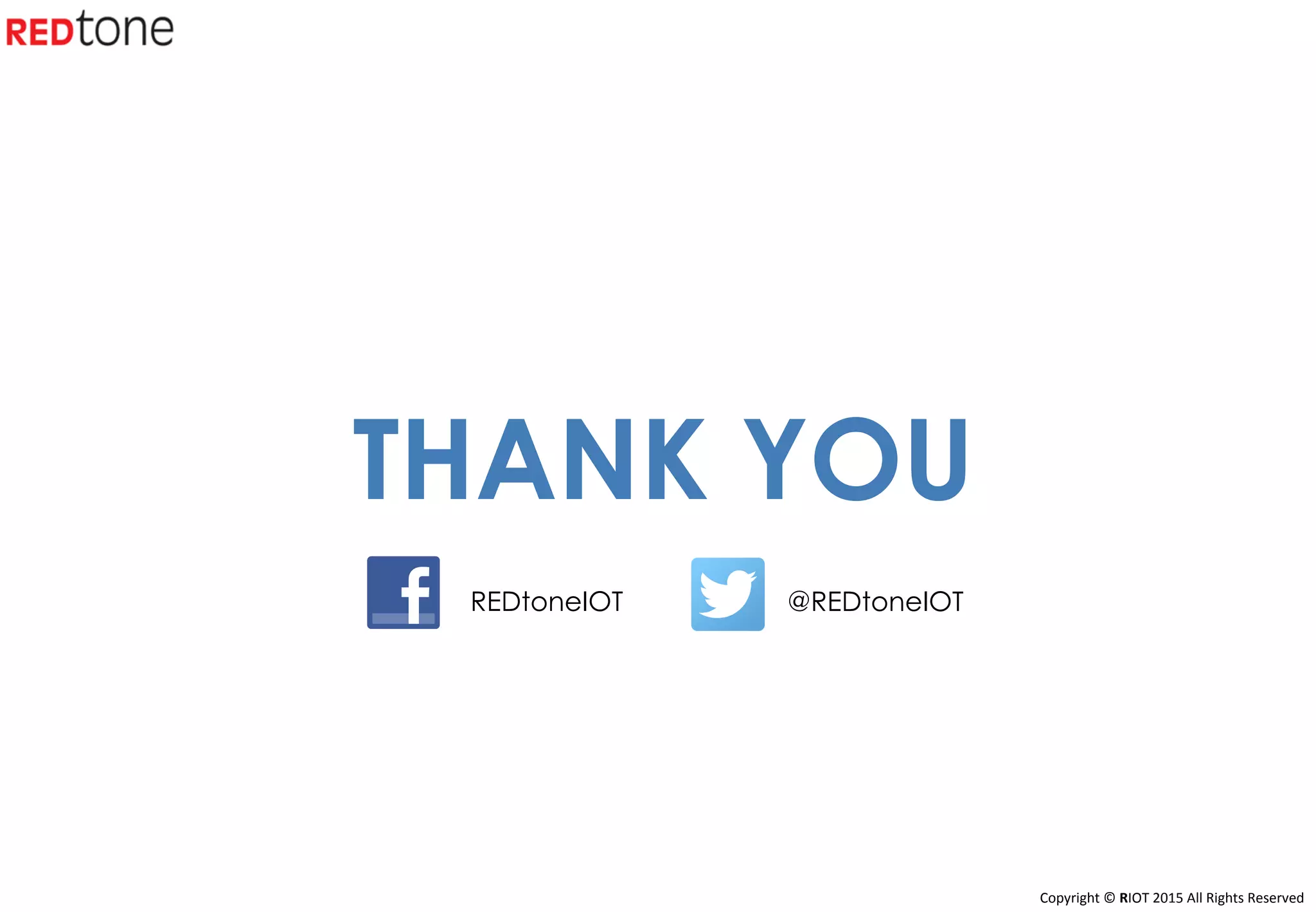 Copyright	©	RIOT	2015	All	Rights	Reserved	
THANK YOU
@REDtoneIOTREDtoneIOT
 