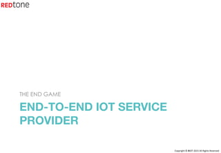 Copyright	©	RIOT	2015	All	Rights	Reserved	
END-TO-END IOT SERVICE
PROVIDER
THE END GAME
 