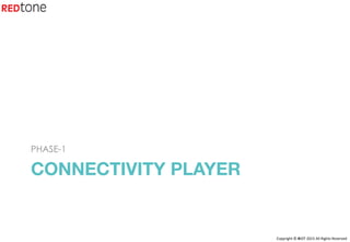 Copyright	©	RIOT	2015	All	Rights	Reserved	
CONNECTIVITY PLAYER
PHASE-1
 