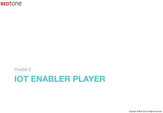 Copyright	©	RIOT	2015	All	Rights	Reserved	
IOT ENABLER PLAYER
PHASE-2
 