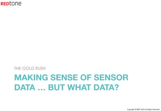 Copyright	©	RIOT	2015	All	Rights	Reserved	
MAKING SENSE OF SENSOR
DATA … BUT WHAT DATA?
THE GOLD RUSH
 