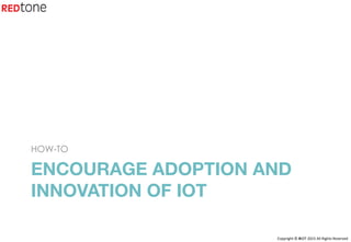 Copyright	©	RIOT	2015	All	Rights	Reserved	
ENCOURAGE ADOPTION AND
INNOVATION OF IOT 

HOW-TO
 