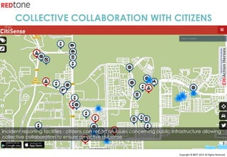 Copyright	©	RIOT	2015	All	Rights	Reserved	
Incident reporting facilities - citizens can report on issues concerning public infrastructure allowing
collective collaboration to ensure an active response
COLLECTIVE COLLABORATION WITH CITIZENS
 