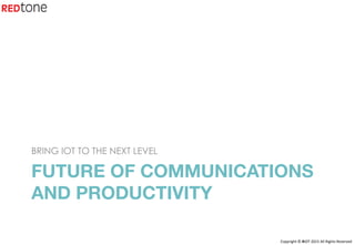 Copyright	©	RIOT	2015	All	Rights	Reserved	
FUTURE OF COMMUNICATIONS
AND PRODUCTIVITY 

BRING IOT TO THE NEXT LEVEL
 
