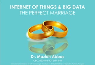 Copyright	©	RIOT	2015	All	Rights	Reserved	
INTERNET OF THINGS & BIG DATA
THE PERFECT MARRIAGE
Dr. Mazlan Abbas
CEO, REDtone IOT Sdn Bhd
International Conference on Soft Computing in Data Science 2015 (SCDS2015), 2-3 Sept. 2015, Pullman, Putrajaya
 