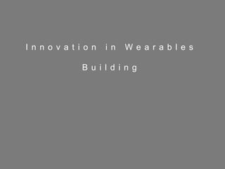 18
I n n o v a t i o n i n W e a r a b l e s
B u i l d i n g
 