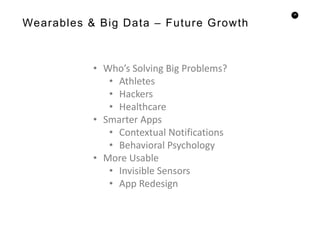 36
Wearables & Big Data – Future Growth
• Who’s Solving Big Problems?
• Athletes
• Hackers
• Healthcare
• Smarter Apps
• Contextual Notifications
• Behavioral Psychology
• More Usable
• Invisible Sensors
• App Redesign
 