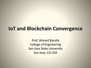 IoT and Blockchain Convergence
Prof. Ahmed Banafa
College of Engineering
San Jose State University
San Jose, CA USA
 