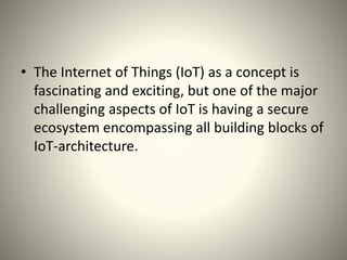 • The Internet of Things (IoT) as a concept is
fascinating and exciting, but one of the major
challenging aspects of IoT i...