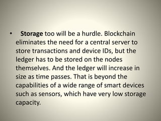 • Lack of skills: few people understand how
blockchain technology really works and when
you add IoT to the mix that number...