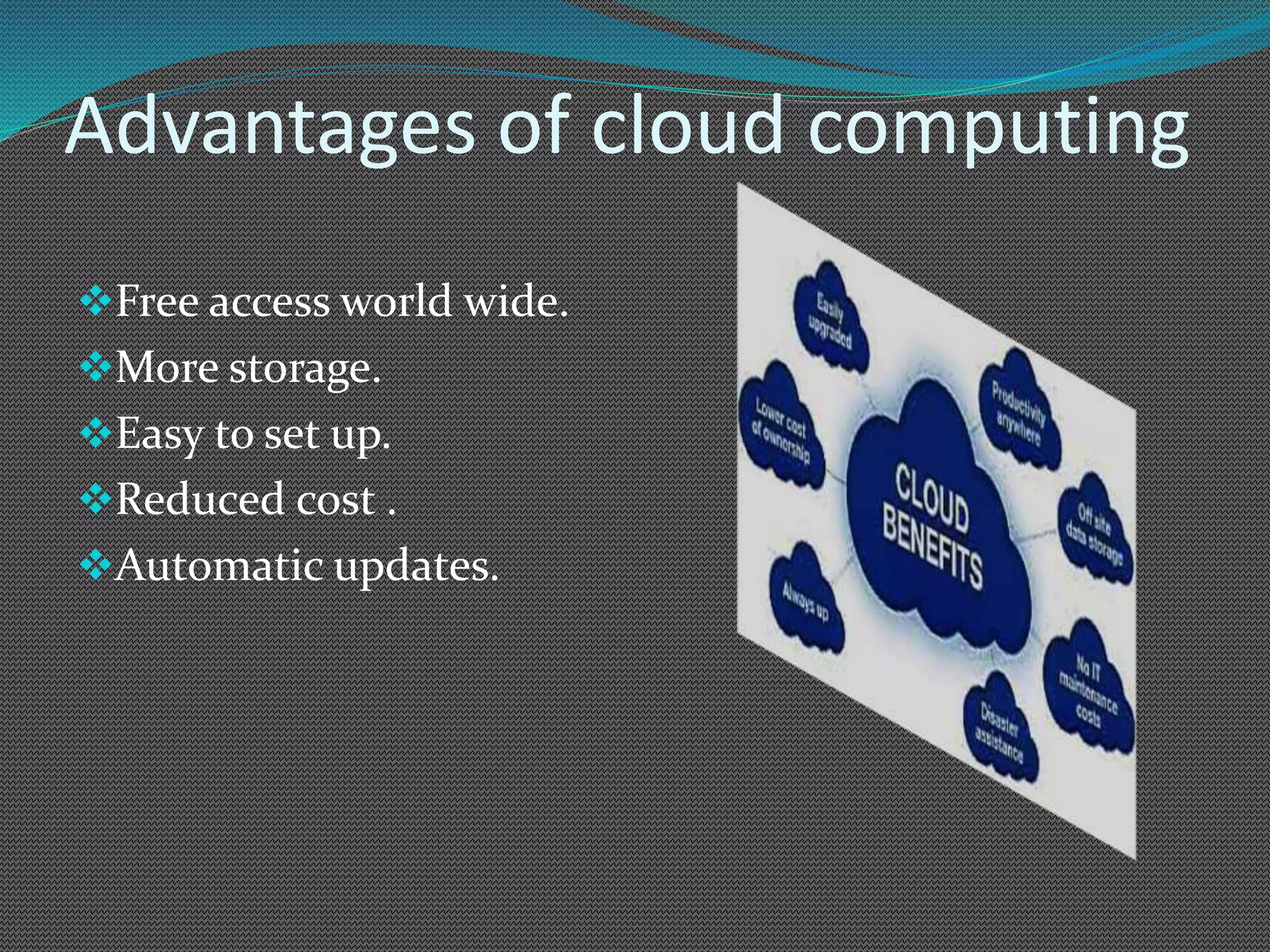 Advantages of cloud computing
Free access world wide.
More storage.
Easy to set up.
Reduced cost .
Automatic updates.
 