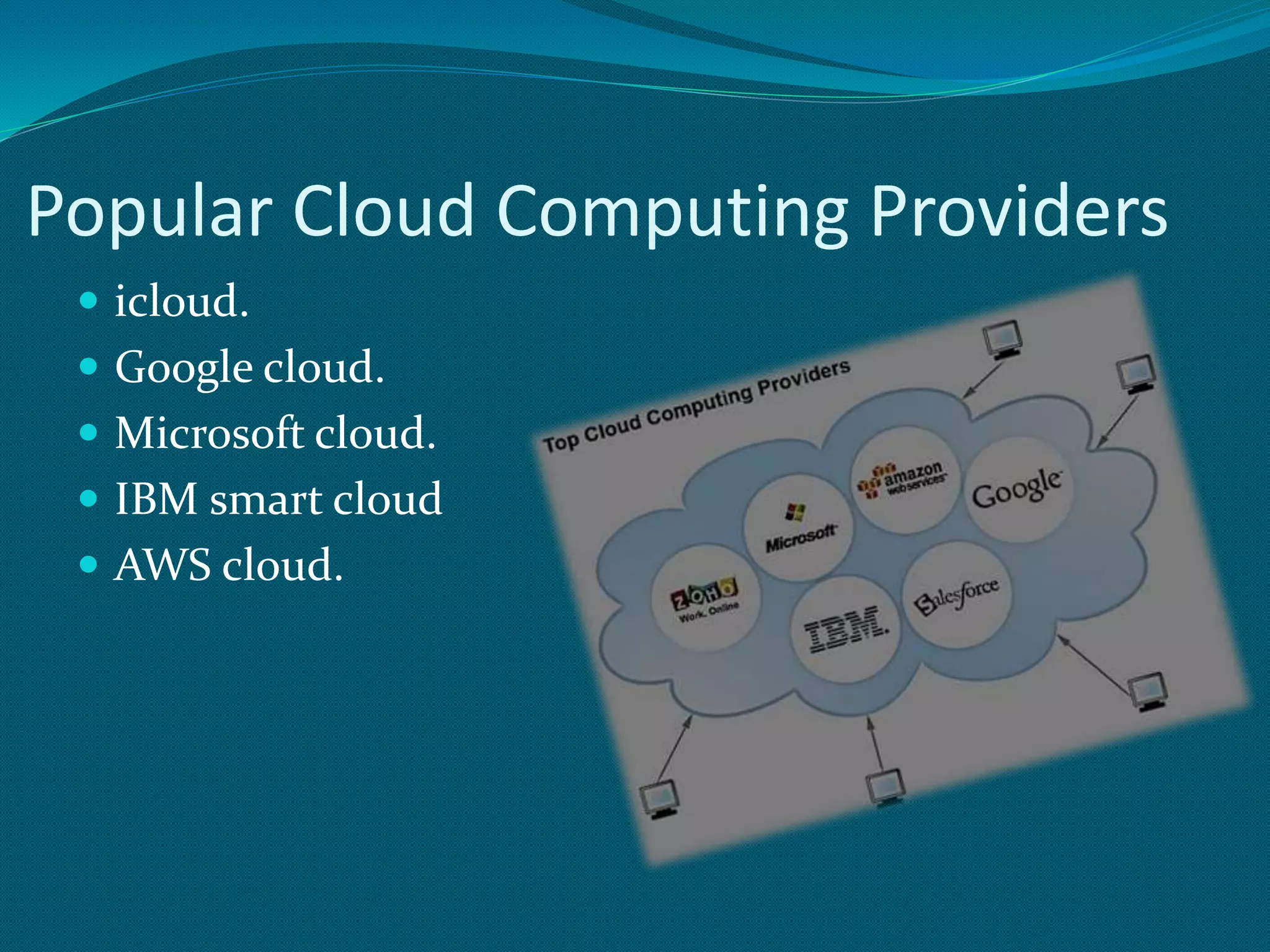 Popular Cloud Computing Providers
 icloud.
 Google cloud.
 Microsoft cloud.
 IBM smart cloud
 AWS cloud.
 