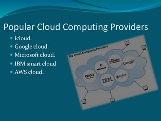 Popular Cloud Computing Providers
 icloud.
 Google cloud.
 Microsoft cloud.
 IBM smart cloud
 AWS cloud.
 