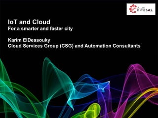 IoT and Cloud
For a smarter and faster city
Karim ElDessouky
Cloud Services Group (CSG) and Automation Consultants
 