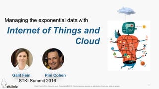 Internet of Things and
Cloud
Managing the exponential data with
1Galit Fein & Pini Cohen’s work Copyright@2016. Do not remove source or attribution from any slide or graph.
Galit Fein Pini Cohen
STKI Summit 2016
 