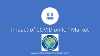 Impact of COVID on IoT Market
www.globalmarketdatabase.com
 