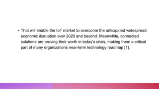 • That will enable the IoT market to overcome the anticipated widespread
economic disruption over 2020 and beyond. Meanwhi...