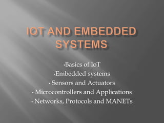 •Basics of IoT
•Embedded systems
• Sensors and Actuators
• Microcontrollers and Applications
• Networks, Protocols and MANETs
 