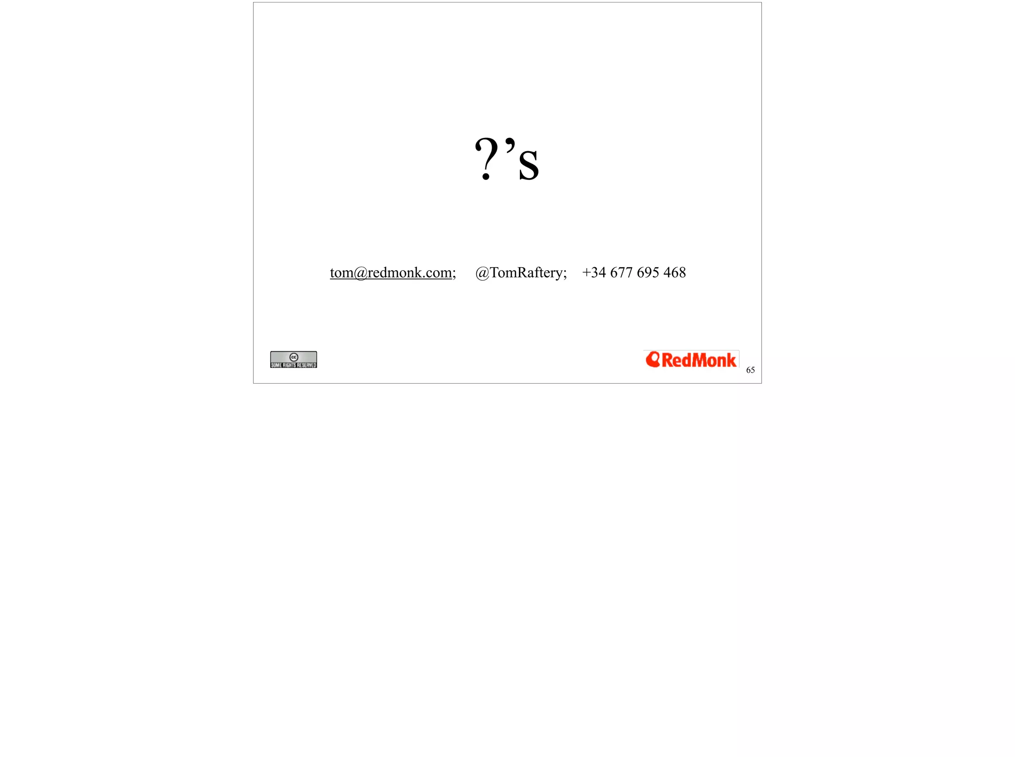 ?’s 
65 
tom@redmonk.com; @TomRaftery; +34 677 695 468 
