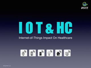 2015 © PIVIT, LLC.
I O T & HCInternet-of-Things Impact On Healthcare
 