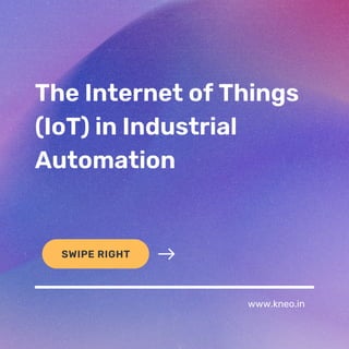 The Internet of Things
(IoT) in Industrial
Automation
SWIPE RIGHT
www.kneo.in
 